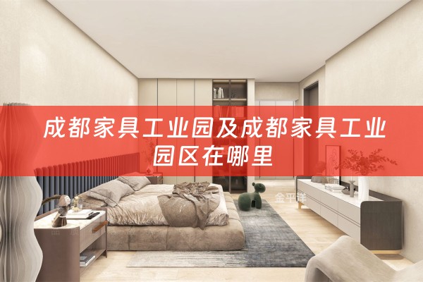  成都家具工业园及成都家具工业园区在哪里