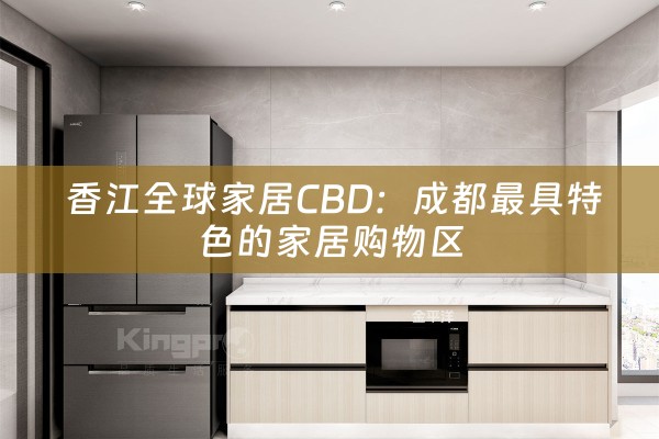  香江全球家居CBD：成都最具特色的家居购物区