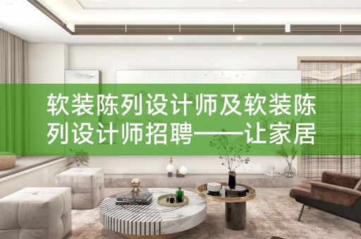 软装陈列设计师及软装陈列设计师招聘——让家居空间更精致