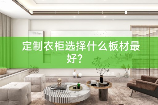  定制衣柜选择什么板材最好？ 