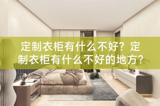 定制衣柜有什么不好？定制衣柜有什么不好的地方？